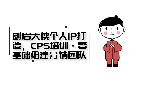 劍眉大俠個人IP打造， CPS培訓(xùn)·0基礎(chǔ)組建分銷團(tuán)隊(duì)