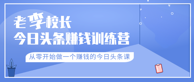 老李校長今日頭條賺錢訓(xùn)練營，從零開始做一個賺錢的今日頭條課（共30節(jié)）