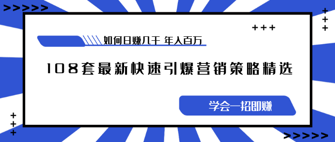 《108套最新快速引爆營銷策略精選》如何日賺幾千 年入百萬，學(xué)會一招即可