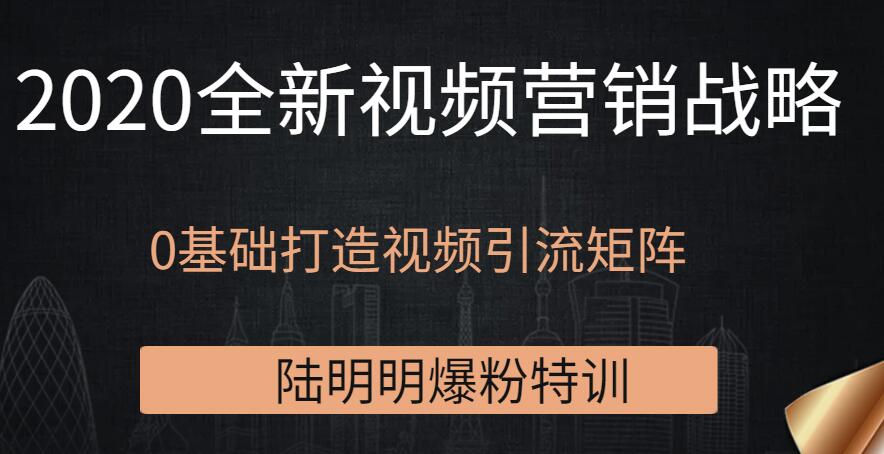 陸明明爆粉特訓(xùn)：2020全新視頻營(yíng)銷(xiāo)戰(zhàn)略，0基礎(chǔ)打造視頻引流矩陣