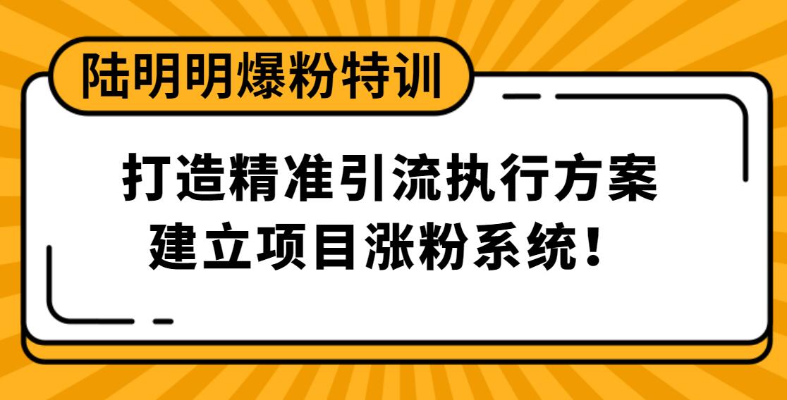 陸明明爆粉特訓：打造精準引流執(zhí)行方案，建立項目漲粉系統(tǒng)！