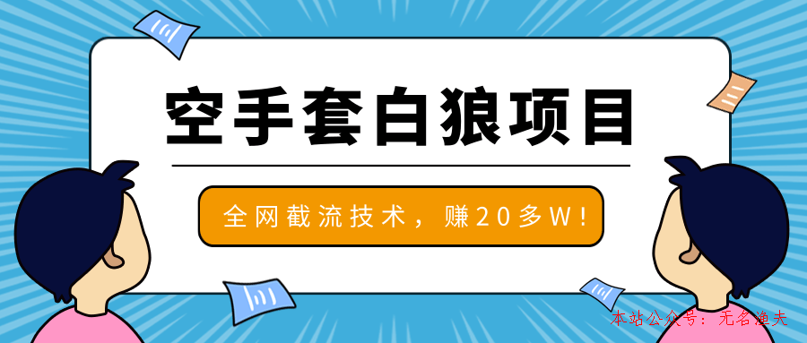 2020最新空手套白狼項目，全網(wǎng)批量截流技術(shù)，一個月實戰(zhàn)成功賺20多W+