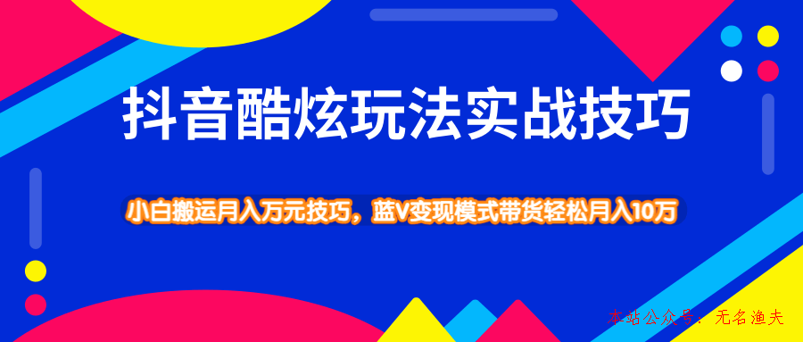 抖音酷炫玩法實戰(zhàn)技巧，小白搬運月入萬元技巧，藍(lán)V變現(xiàn)模式帶貨輕松月入10萬