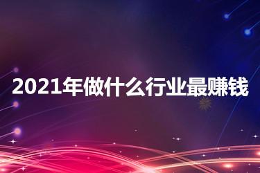 創(chuàng)業(yè)課堂分享2021年做什么行業(yè)最賺錢