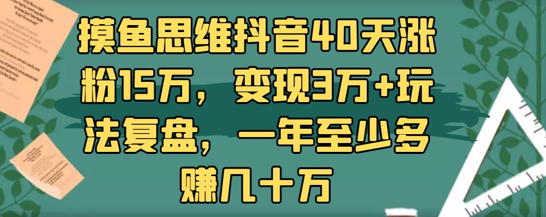 摸魚思維抖音40天漲粉15萬，變現(xiàn)3萬+玩法復盤，一年至少多賺幾十萬