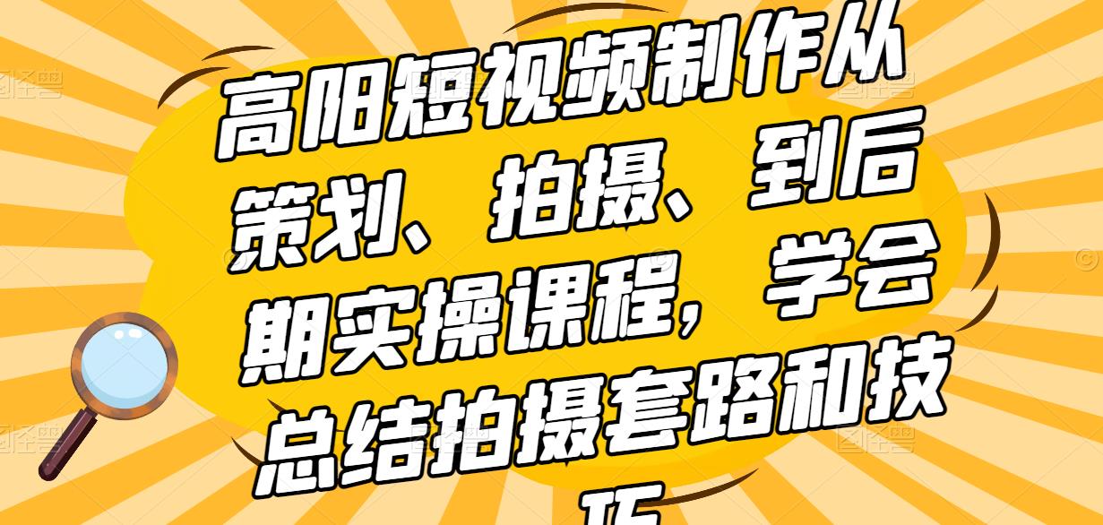 高陽短視頻制作從策劃、拍攝、到后期實(shí)操課程，學(xué)會(huì)總結(jié)拍攝套路和技巧