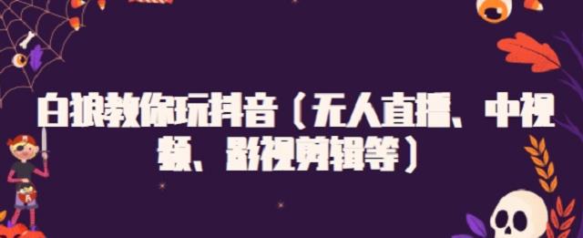 白狼教你玩抖音（無(wú)人直播、中視頻、影視剪輯等）